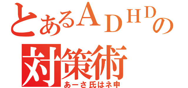 とあるＡＤＨＤの対策術（あーさ氏はネ申）