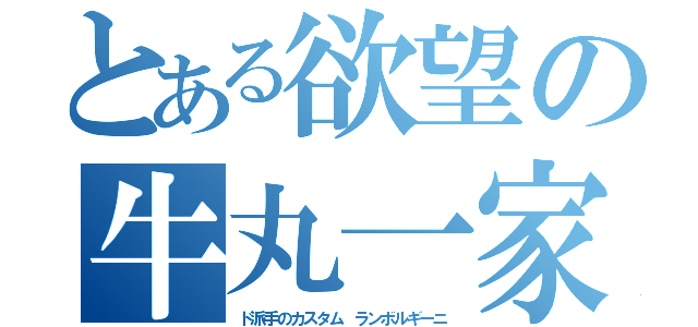 とある欲望の牛丸一家（ド派手のカスタム ランボルギーニ）