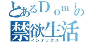 とあるＤｏｍｉｎｏの禁欲生活（インデックス）