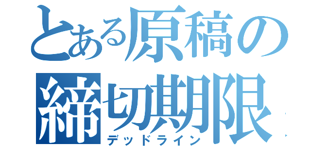 とある原稿の締切期限（デッドライン）