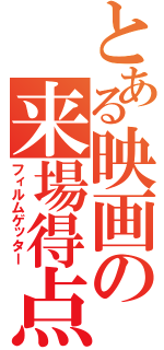 とある映画の来場得点（フィルムゲッター）