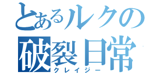 とあるルクの破裂日常（クレイジー）