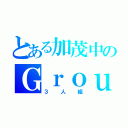 とある加茂中のＧｒｏｕｐ ｏｆ ｔｈｒｅｅ（３人組）