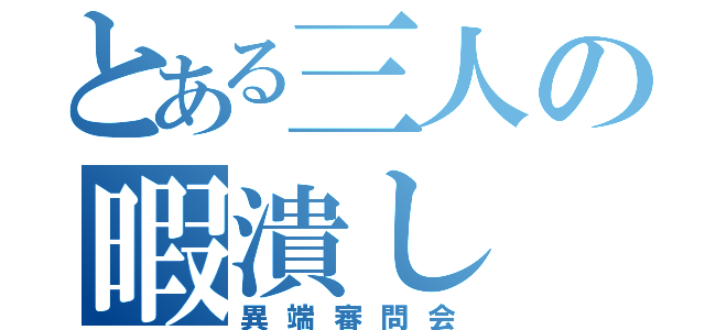 とある三人の暇潰し（異端審問会）