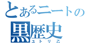 とあるニートの黒歴史（ユトリ乙）