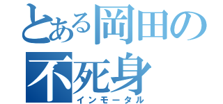 とある岡田の不死身（インモータル）