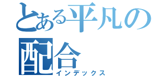 とある平凡の配合（インデックス）