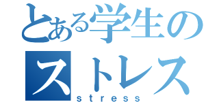 とある学生のストレス発散方法（ｓｔｒｅｓｓ）