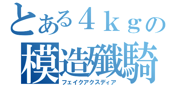 とある４ｋｇの模造殲騎（フェイクアクスディア）