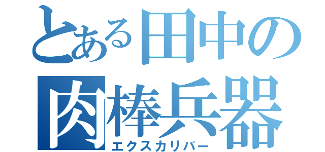 とある田中の肉棒兵器（エクスカリバー）