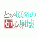 とある原発の炉心崩壊（メルトダウン）