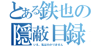 とある鉄也の隠蔽目録（いえ、私はわかりません）