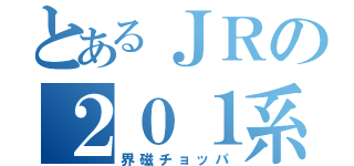 とあるＪＲの２０１系（界磁チョッパ）