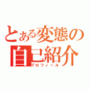 とある変態の自己紹介（プロフィール）