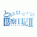 とあるロリコンの観察日記Ⅱ（インデックス）