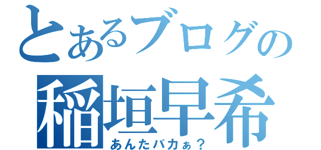 とあるブログ旅の稲垣早希（あんたバカぁ？）