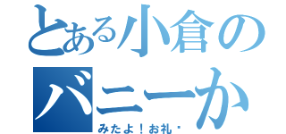 とある小倉のバニーからの（みたよ！お礼♥）