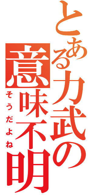 とある力武の意味不明（そうだよね）