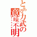 とある力武の意味不明（そうだよね）