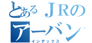 とあるＪＲのアーバンネットワーク（インデックス）