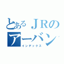 とあるＪＲのアーバンネットワーク（インデックス）