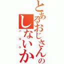 とあるおじさんのしないか（バスケ）