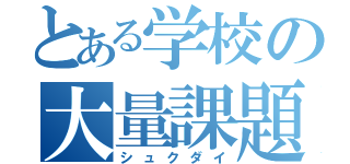 とある学校の大量課題（シュクダイ）