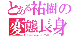 とある祐樹の変態長身（ｔｒａｎｓｆｏｒｍａｔｉｏｎ Ｔａｌｌ）