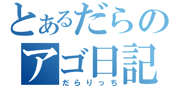 とあるだらのアゴ日記（だらりっち）