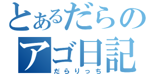 とあるだらのアゴ日記（だらりっち）