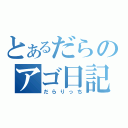 とあるだらのアゴ日記（だらりっち）