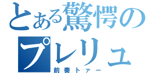 とある驚愕のプレリュード（前奏トァー）