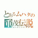 とあるムハタの重茂伝説（ムハタックス）