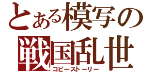 とある模写の戦国乱世物語（コピーストーリー）