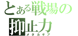 とある戦場の抑止力（メタルギア）