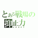 とある戦場の抑止力（メタルギア）