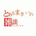 とあるまきｃａｓの雑談（インデックス）