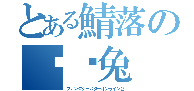 とある鯖落の噗嗦兔（ファンタシースターオンライン２）