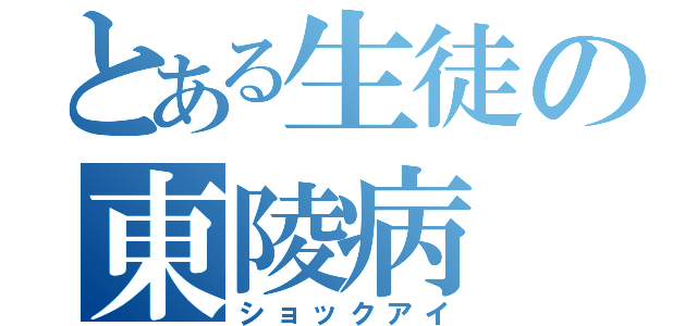 とある生徒の東陵病（ショックアイ）