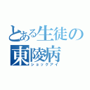 とある生徒の東陵病（ショックアイ）