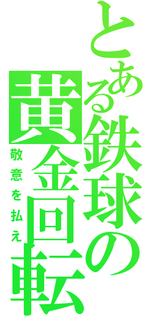 とある鉄球の黄金回転（敬意を払え）