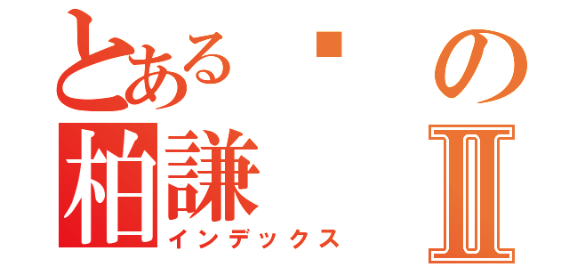 とある吳の柏謙Ⅱ（インデックス）