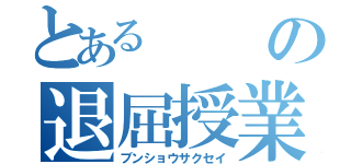 とあるの退屈授業（ブンショウサクセイ）