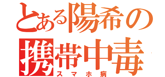 とある陽希の携帯中毒（スマホ病）