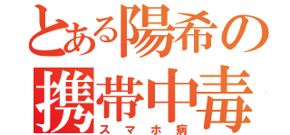 とある陽希の携帯中毒（スマホ病）