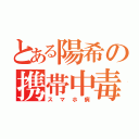 とある陽希の携帯中毒（スマホ病）