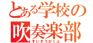 とある学校の吹奏楽部（すいそうがくぶ）