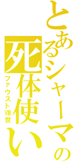 とあるシャーマンの死体使い（ファウストⅧ世）