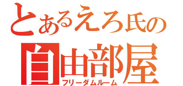 とあるえろ氏の自由部屋（フリーダムルーム）