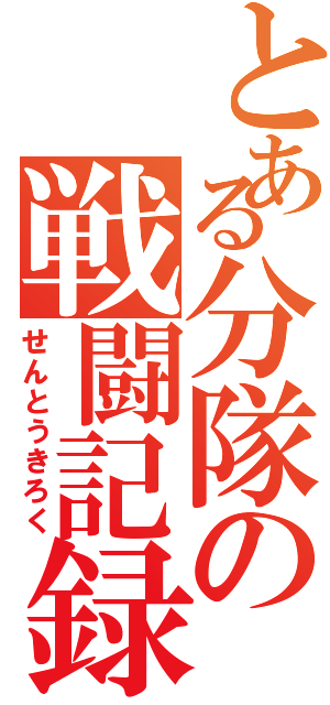 とある分隊の戦闘記録（せんとうきろく）